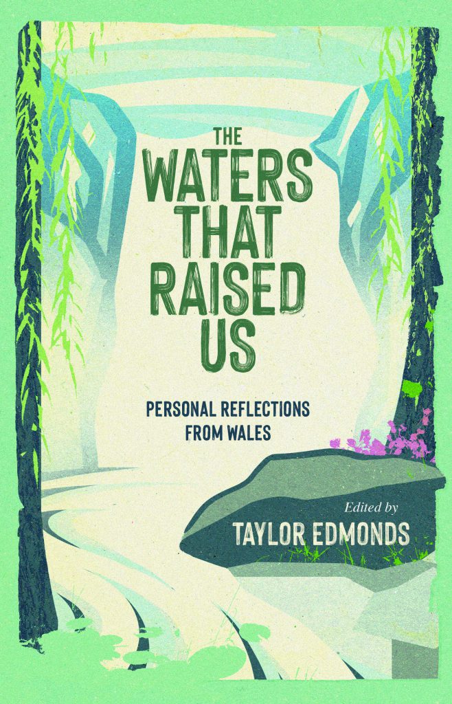 The Waters that Raised Us: Personal reflections from Wales. Edited by Taylor Edmonds
